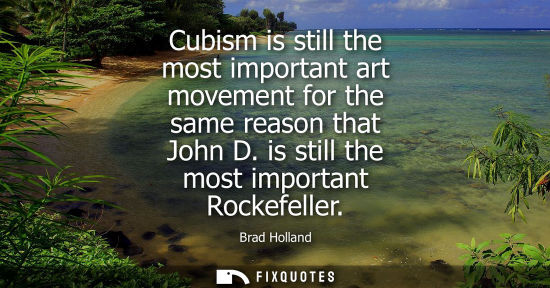 Small: Cubism is still the most important art movement for the same reason that John D. is still the most important R