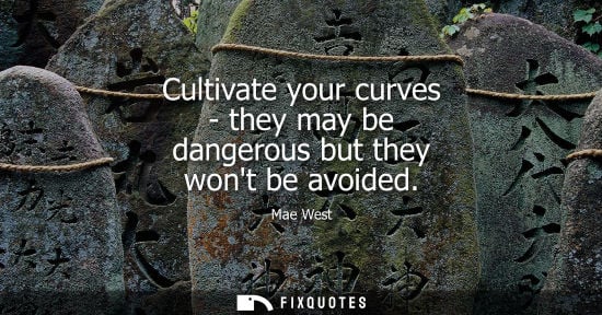 Small: Cultivate your curves - they may be dangerous but they wont be avoided