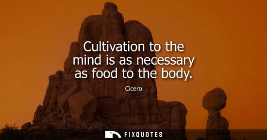 Small: Cultivation to the mind is as necessary as food to the body