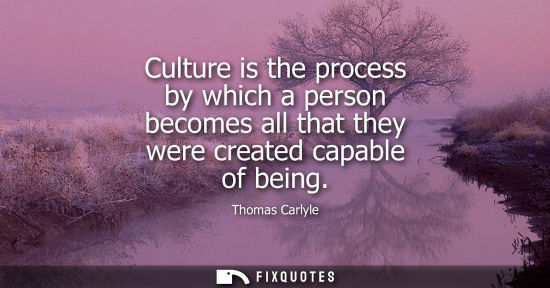 Small: Culture is the process by which a person becomes all that they were created capable of being