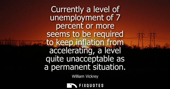 Small: Currently a level of unemployment of 7 percent or more seems to be required to keep inflation from acce