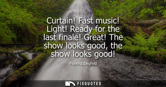 Small: Curtain! Fast music! Light! Ready for the last finale! Great! The show looks good, the show looks good!