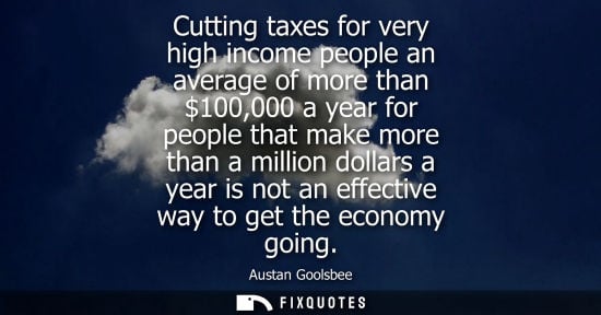 Small: Cutting taxes for very high income people an average of more than 100,000 a year for people that make m