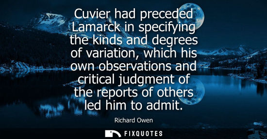 Small: Cuvier had preceded Lamarck in specifying the kinds and degrees of variation, which his own observation