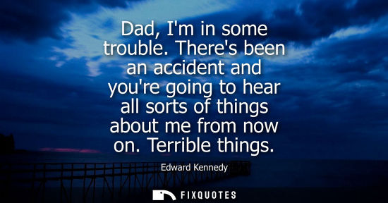 Small: Dad, Im in some trouble. Theres been an accident and youre going to hear all sorts of things about me from now