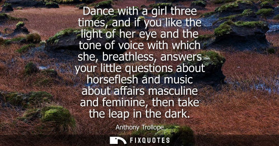 Small: Dance with a girl three times, and if you like the light of her eye and the tone of voice with which sh