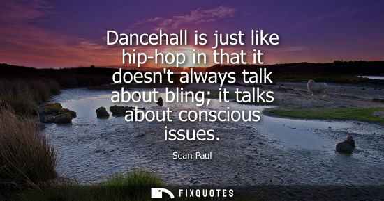 Small: Dancehall is just like hip-hop in that it doesnt always talk about bling it talks about conscious issues