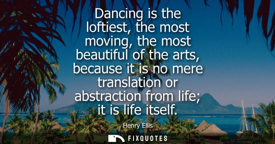 Small: Dancing is the loftiest, the most moving, the most beautiful of the arts, because it is no mere transla