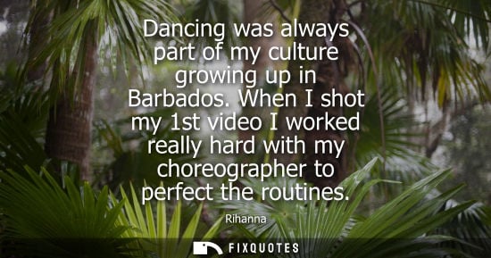 Small: Dancing was always part of my culture growing up in Barbados. When I shot my 1st video I worked really 