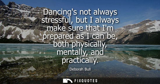 Small: Dancings not always stressful, but I always make sure that Im prepared as I can be, both physically, mentally,