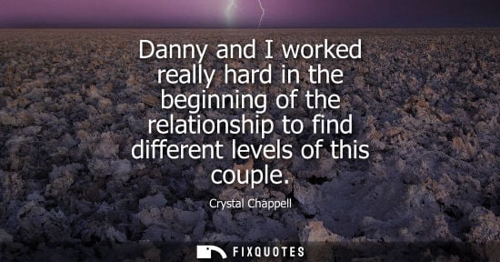 Small: Danny and I worked really hard in the beginning of the relationship to find different levels of this co