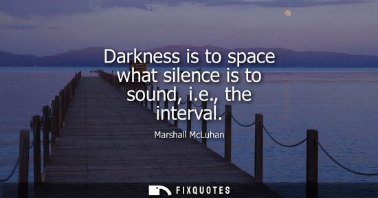 Small: Darkness is to space what silence is to sound, i.e., the interval