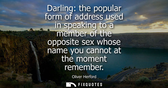 Small: Darling: the popular form of address used in speaking to a member of the opposite sex whose name you ca