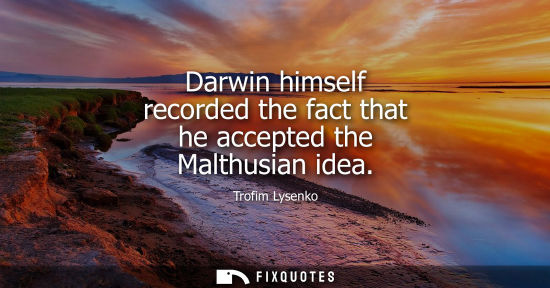 Small: Darwin himself recorded the fact that he accepted the Malthusian idea