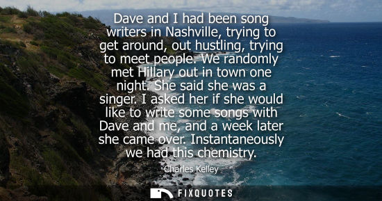 Small: Dave and I had been song writers in Nashville, trying to get around, out hustling, trying to meet peopl