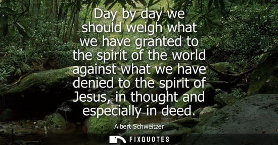 Small: Day by day we should weigh what we have granted to the spirit of the world against what we have denied 