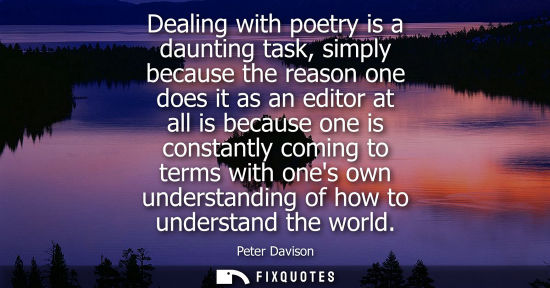 Small: Dealing with poetry is a daunting task, simply because the reason one does it as an editor at all is be