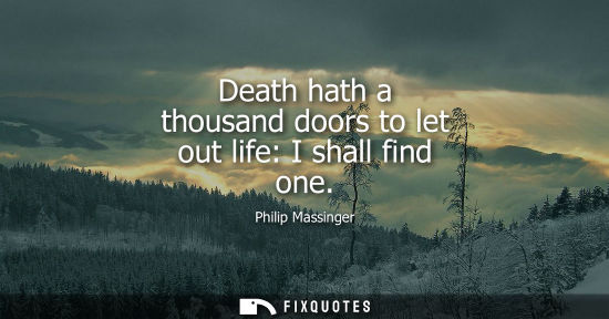 Small: Death hath a thousand doors to let out life: I shall find one