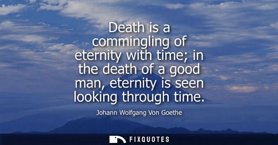 Small: Death is a commingling of eternity with time in the death of a good man, eternity is seen looking throu