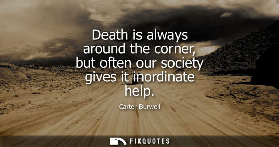 Small: Death is always around the corner, but often our society gives it inordinate help