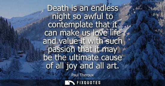 Small: Death is an endless night so awful to contemplate that it can make us love life and value it with such passion