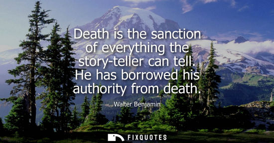 Small: Death is the sanction of everything the story-teller can tell. He has borrowed his authority from death