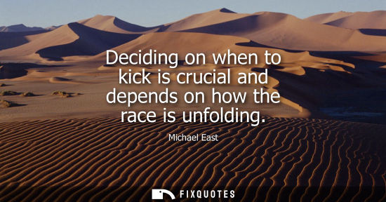 Small: Deciding on when to kick is crucial and depends on how the race is unfolding