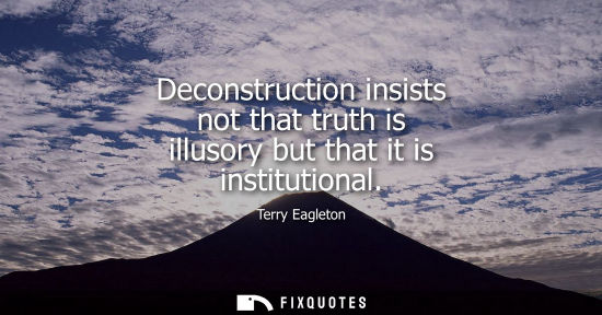 Small: Deconstruction insists not that truth is illusory but that it is institutional