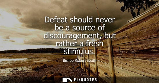 Small: Defeat should never be a source of discouragement, but rather a fresh stimulus