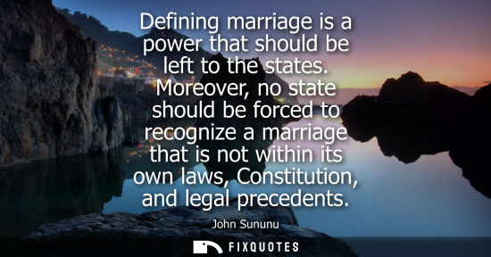 Small: Defining marriage is a power that should be left to the states. Moreover, no state should be forced to 