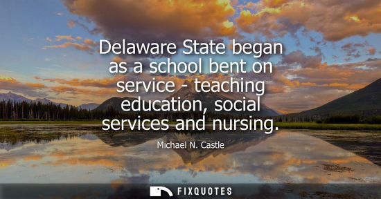 Small: Delaware State began as a school bent on service - teaching education, social services and nursing