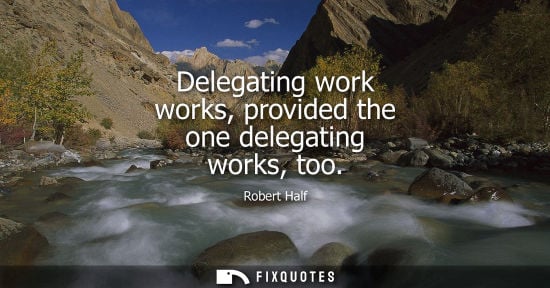 Small: Delegating work works, provided the one delegating works, too