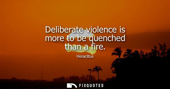 Small: Deliberate violence is more to be quenched than a fire