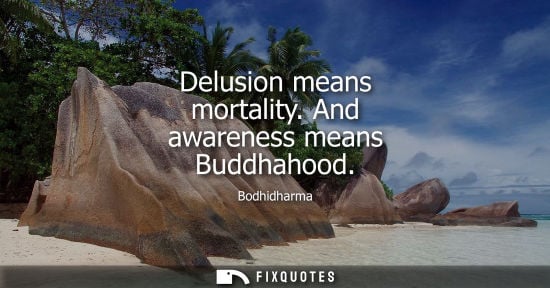Small: Delusion means mortality. And awareness means Buddhahood