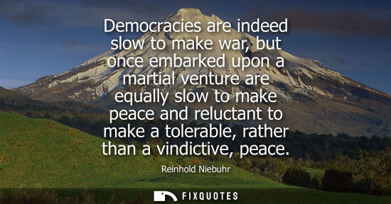 Small: Democracies are indeed slow to make war, but once embarked upon a martial venture are equally slow to m