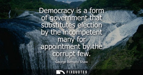 Small: Democracy is a form of government that substitutes election by the incompetent many for appointment by the cor