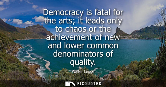 Small: Democracy is fatal for the arts it leads only to chaos or the achievement of new and lower common denom