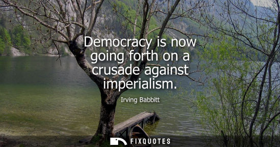 Small: Democracy is now going forth on a crusade against imperialism