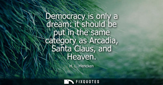 Small: Democracy is only a dream: it should be put in the same category as Arcadia, Santa Claus, and Heaven