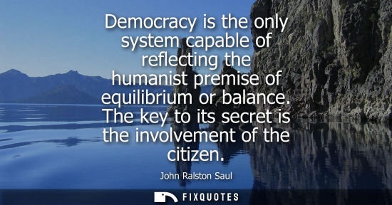 Small: Democracy is the only system capable of reflecting the humanist premise of equilibrium or balance.