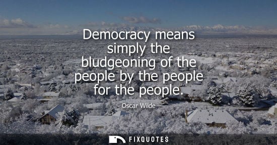 Small: Democracy means simply the bludgeoning of the people by the people for the people