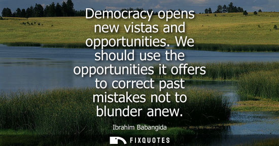 Small: Democracy opens new vistas and opportunities. We should use the opportunities it offers to correct past