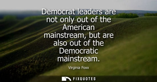 Small: Democrat leaders are not only out of the American mainstream, but are also out of the Democratic mainst