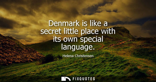 Small: Denmark is like a secret little place with its own special language
