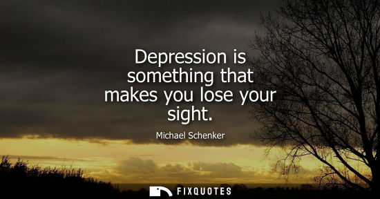 Small: Depression is something that makes you lose your sight
