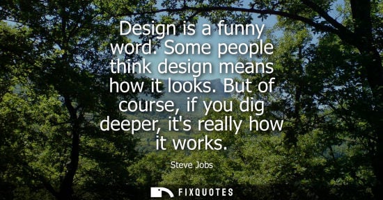 Small: Design is a funny word. Some people think design means how it looks. But of course, if you dig deeper, 