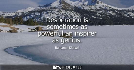 Small: Desperation is sometimes as powerful an inspirer as genius