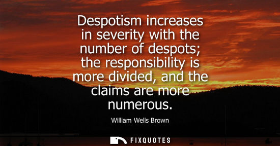 Small: Despotism increases in severity with the number of despots the responsibility is more divided, and the 