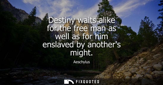 Small: Destiny waits alike for the free man as well as for him enslaved by anothers might