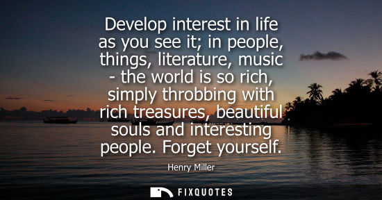 Small: Develop interest in life as you see it in people, things, literature, music - the world is so rich, simply thr
